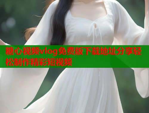 糖心视频vlog免费版下载地址分享轻松制作精彩短视频  第2张