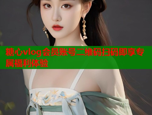 糖心vlog会员账号二维码扫码即享专属福利体验  第1张