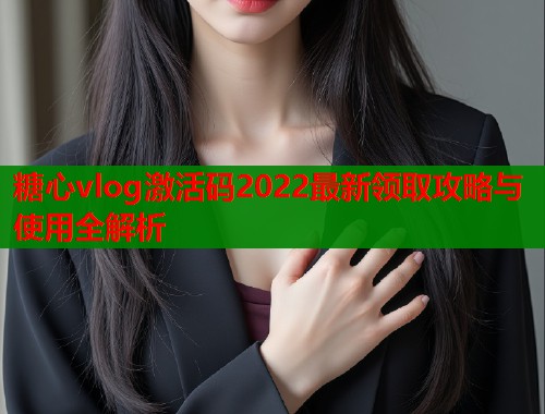 糖心vlog激活码2022最新领取攻略与使用全解析 第2张 糖心vlog激活码2022最新领取攻略与使用全解析 第2张