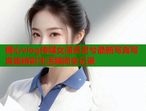 糖心vlog传媒女演员灵兮最新写真写真集精彩生活瞬间全记录  第1张