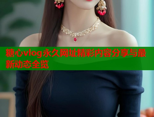 糖心vlog永久网址精彩内容分享与最新动态全览  第2张